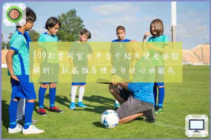 500彩票网官方平台介绍及使用体验解析：权威推荐理由与核心功能亮点分析