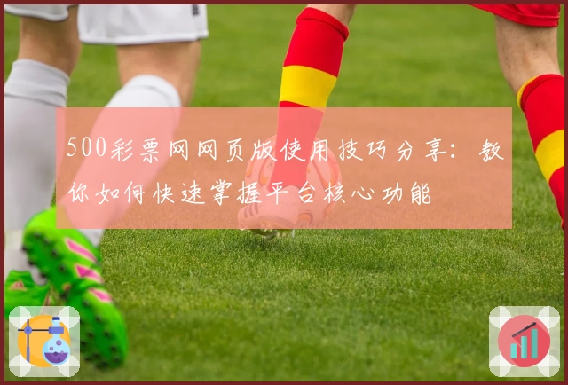 500彩票网网页版使用技巧分享：教你如何快速掌握平台核心功能