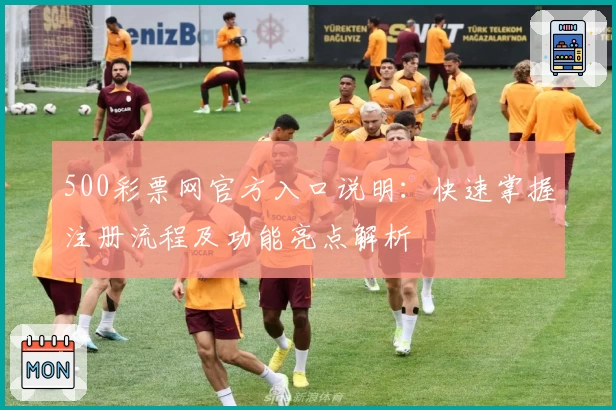 500彩票网官方入口说明：快速掌握注册流程及功能亮点解析