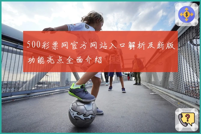 500彩票网官方网站入口解析及新版功能亮点全面介绍