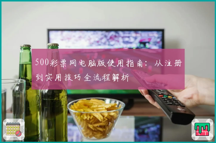 500彩票网电脑版使用指南：从注册到实用技巧全流程解析