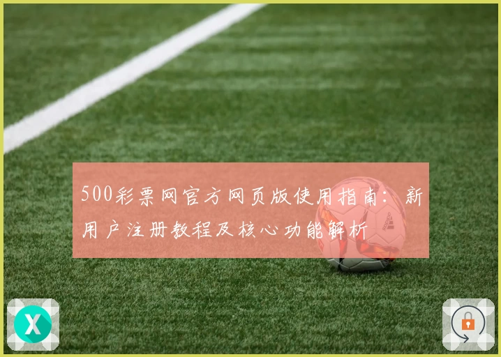 500彩票网官方网页版使用指南：新用户注册教程及核心功能解析