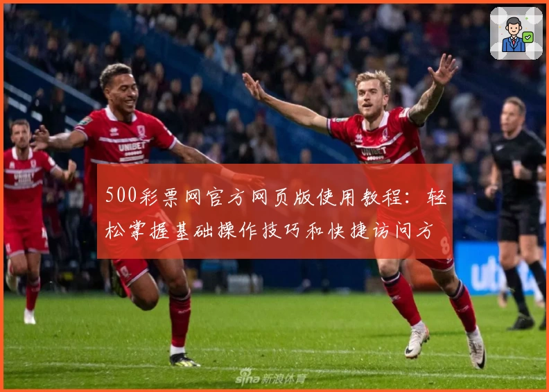 500彩票网官方网页版使用教程：轻松掌握基础操作技巧和快捷访问方法