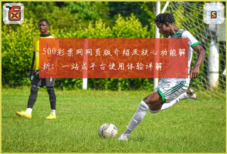 500彩票网网页版介绍及核心功能解析：一站式平台使用体验详解