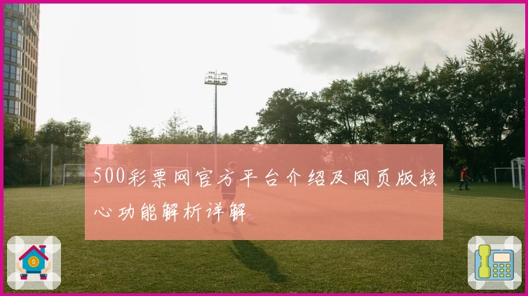 500彩票网官方平台介绍及网页版核心功能解析详解