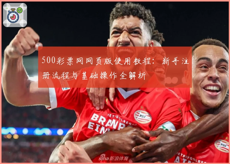 500彩票网网页版使用教程：新手注册流程与基础操作全解析