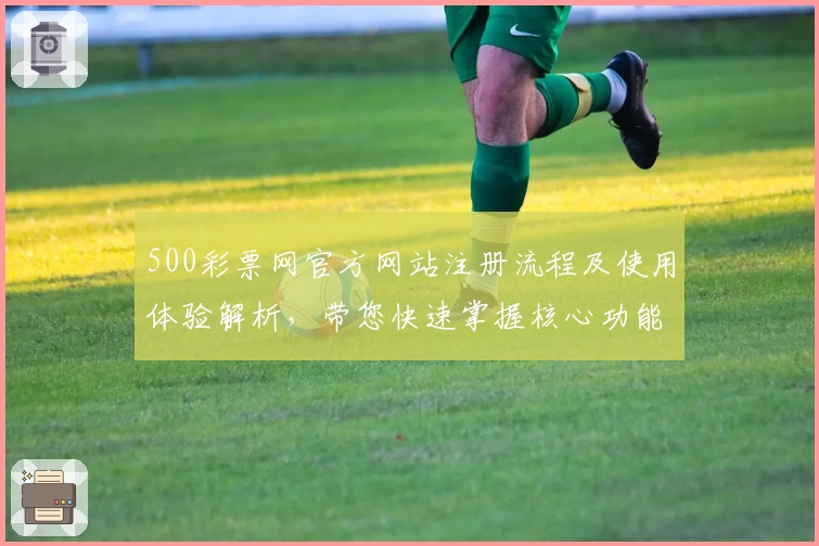500彩票网官方网站注册流程及使用体验解析，带您快速掌握核心功能与操作技巧