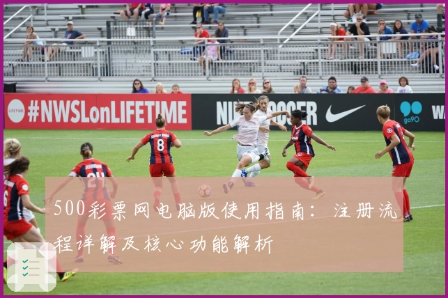 500彩票网电脑版使用指南:注册流程详解及核心功能解析