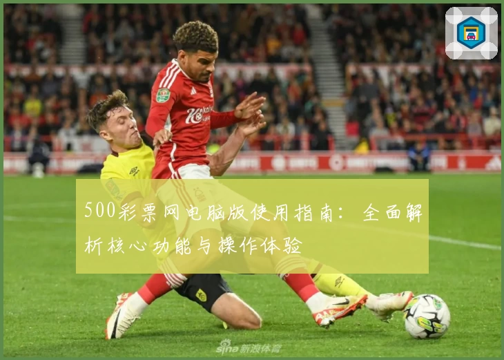 500彩票网电脑版使用指南：全面解析核心功能与操作体验