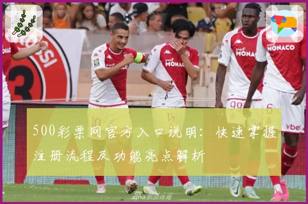 500彩票网官方入口说明:快速掌握注册流程及功能亮点解析